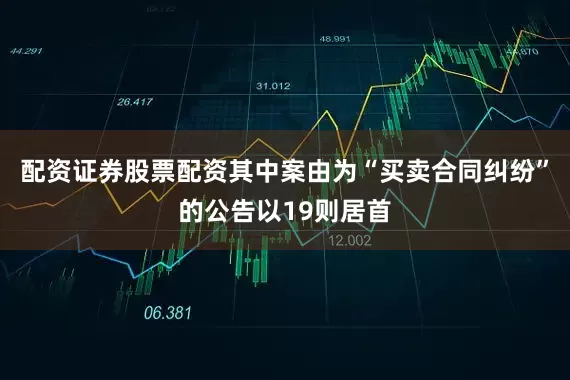 配资证券股票配资其中案由为“买卖合同纠纷”的公告以19则居首