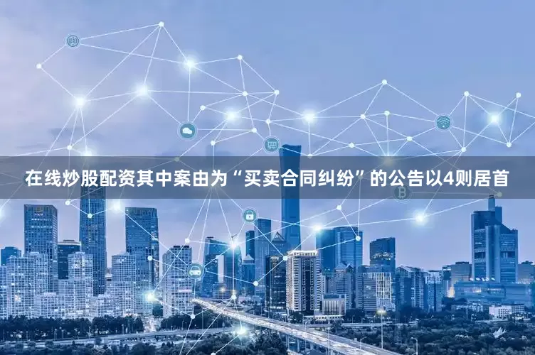 在线炒股配资其中案由为“买卖合同纠纷”的公告以4则居首