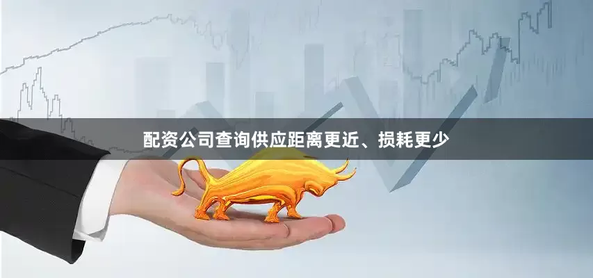 配资公司查询供应距离更近、损耗更少