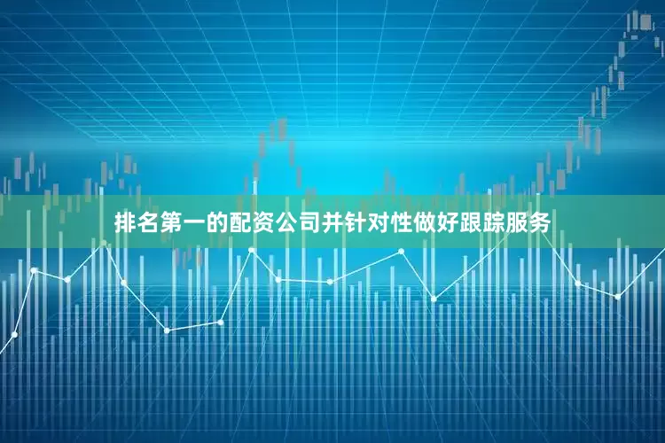 排名第一的配资公司并针对性做好跟踪服务