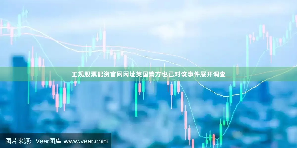 正规股票配资官网网址英国警方也已对该事件展开调查