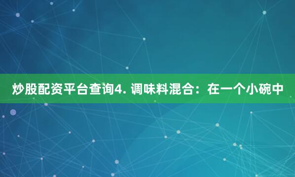炒股配资平台查询4. 调味料混合：在一个小碗中