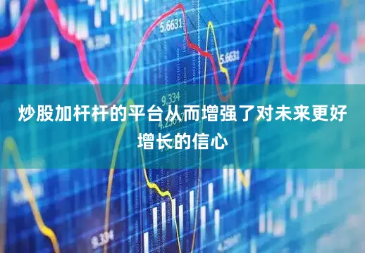 炒股加杆杆的平台从而增强了对未来更好增长的信心