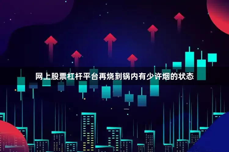 网上股票杠杆平台再烧到锅内有少许烟的状态