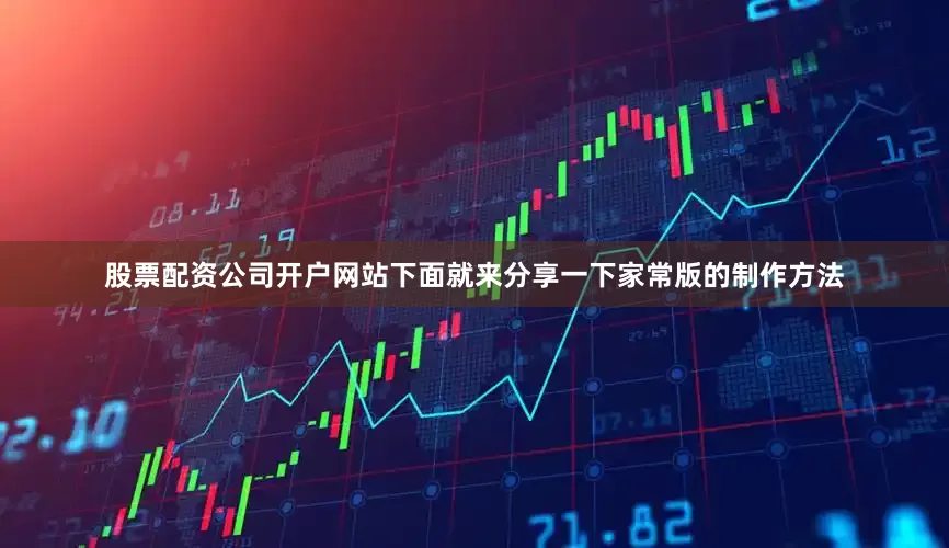 股票配资公司开户网站下面就来分享一下家常版的制作方法