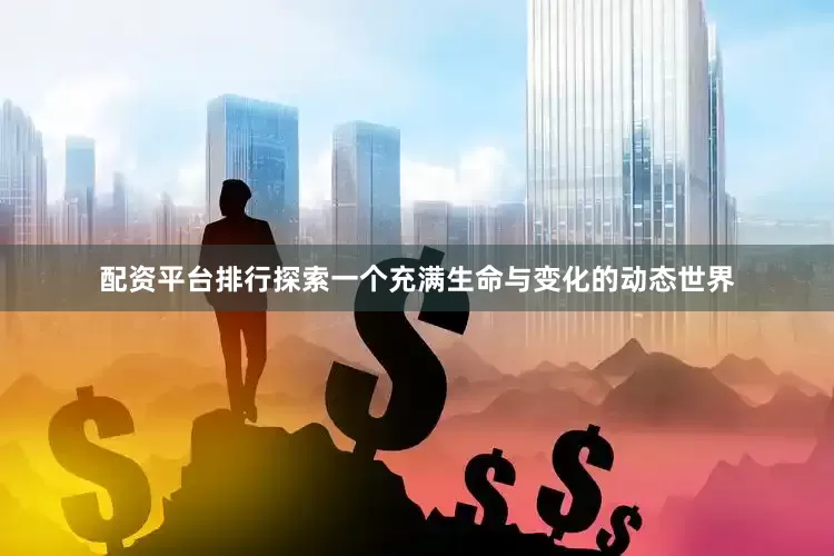 配资平台排行探索一个充满生命与变化的动态世界