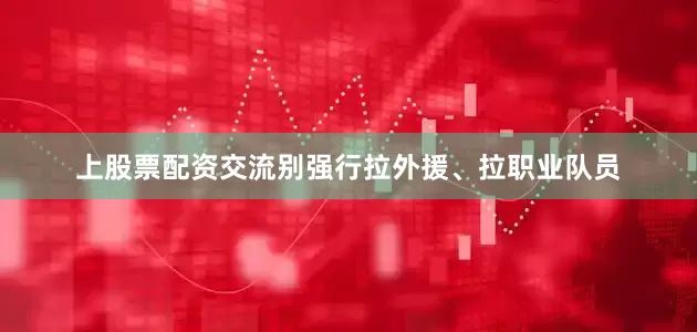 上股票配资交流别强行拉外援、拉职业队员