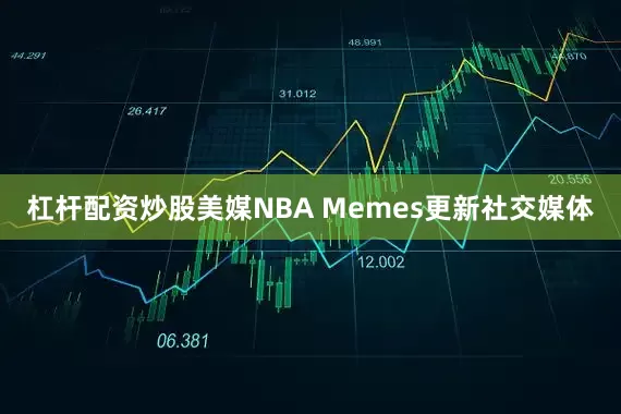 杠杆配资炒股美媒NBA Memes更新社交媒体