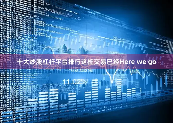 十大炒股杠杆平台排行这桩交易已经Here we go