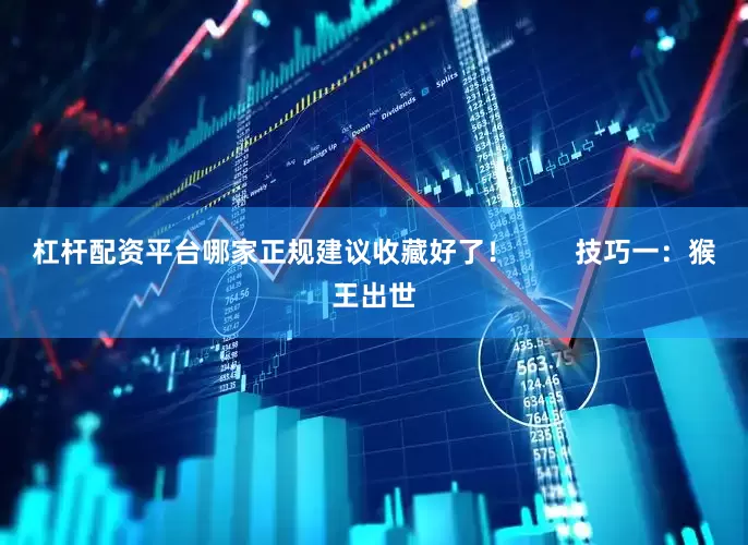 杠杆配资平台哪家正规建议收藏好了！        技巧一：猴王出世