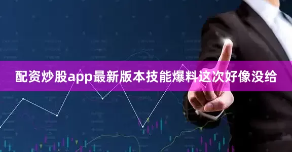 配资炒股app最新版本技能爆料这次好像没给