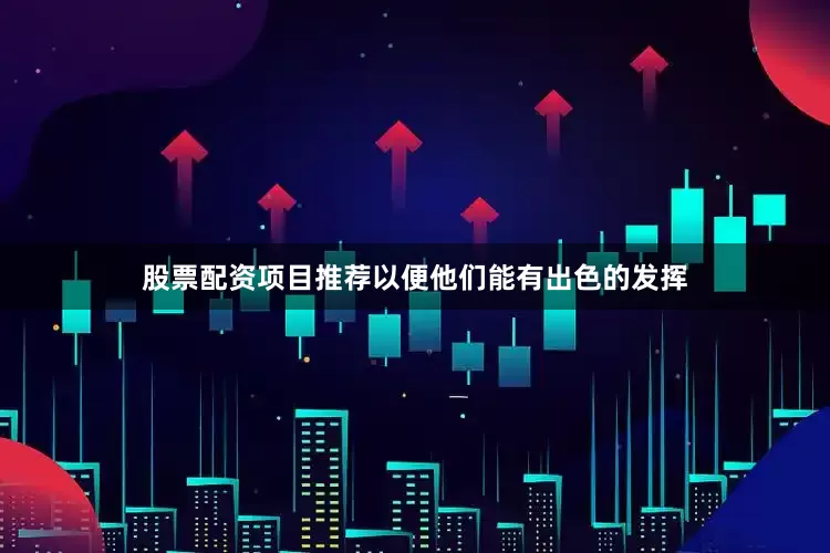 股票配资项目推荐以便他们能有出色的发挥