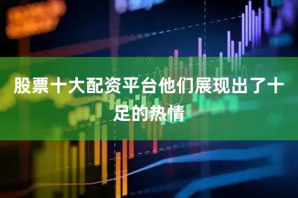 股票十大配资平台他们展现出了十足的热情