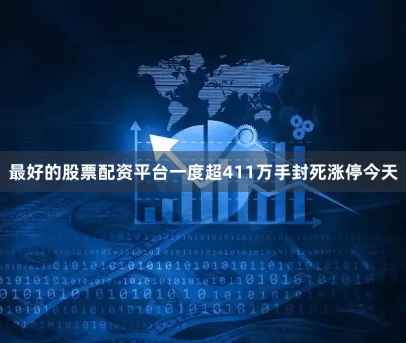 最好的股票配资平台　　一度超411万手封死涨停　　今天