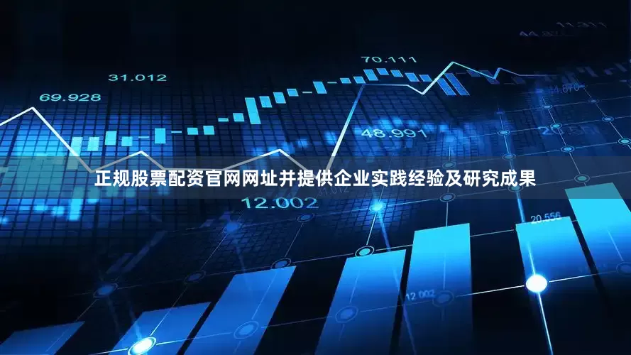 正规股票配资官网网址并提供企业实践经验及研究成果