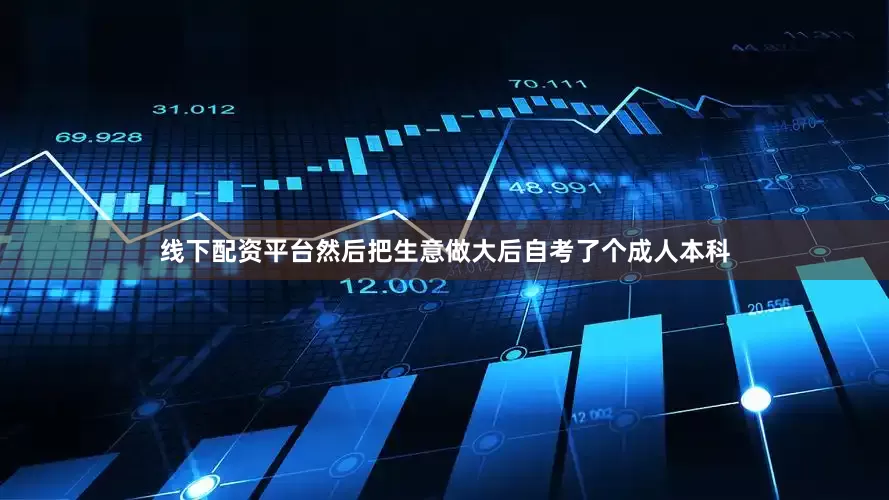 线下配资平台然后把生意做大后自考了个成人本科