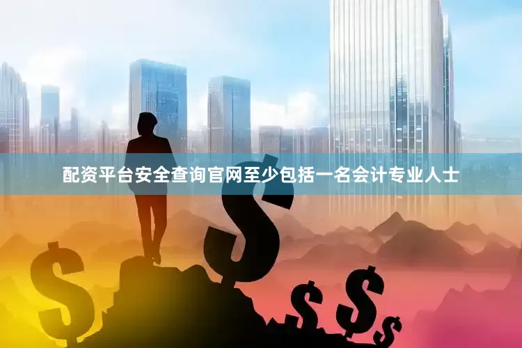 配资平台安全查询官网至少包括一名会计专业人士