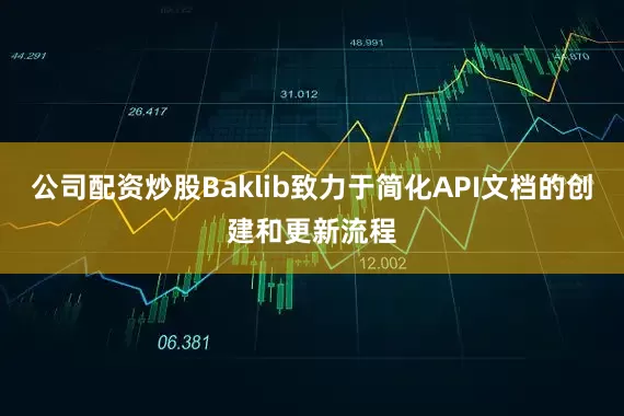 公司配资炒股Baklib致力于简化API文档的创建和更新流程