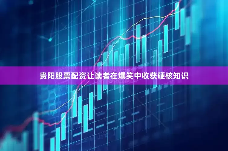 贵阳股票配资让读者在爆笑中收获硬核知识