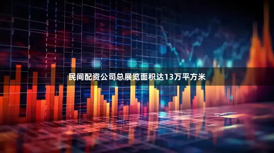 民间配资公司总展览面积达13万平方米