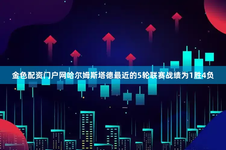 金色配资门户网哈尔姆斯塔德最近的5轮联赛战绩为1胜4负