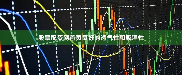 股票配资网首页良好的透气性和吸湿性