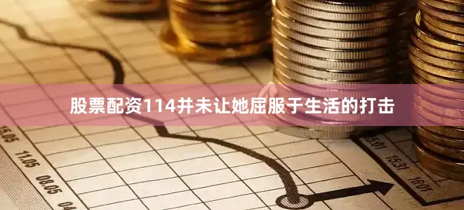 股票配资114并未让她屈服于生活的打击