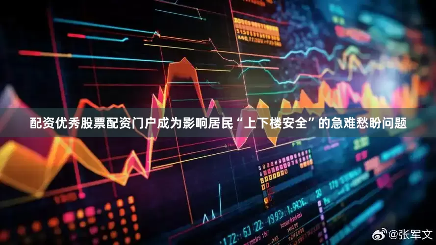 配资优秀股票配资门户成为影响居民“上下楼安全”的急难愁盼问题