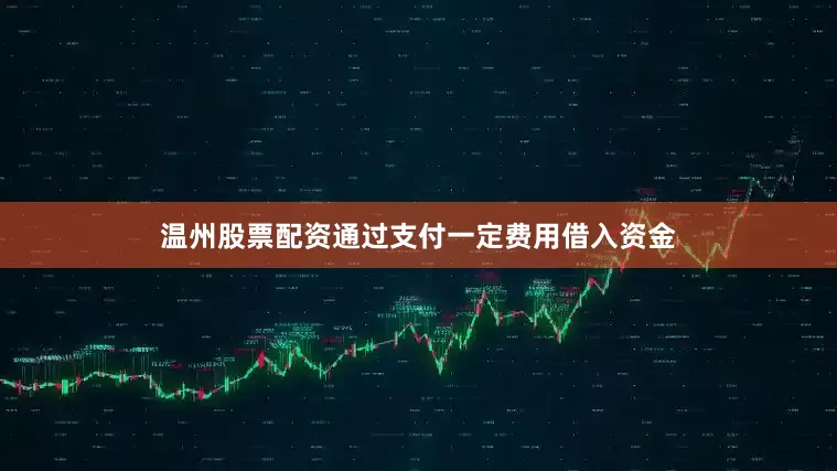 温州股票配资通过支付一定费用借入资金