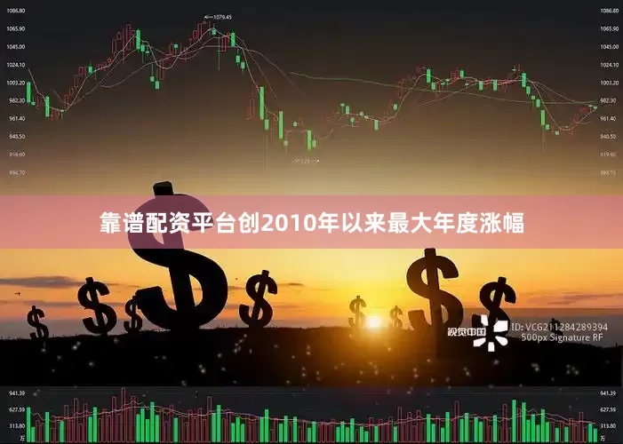 靠谱配资平台创2010年以来最大年度涨幅
