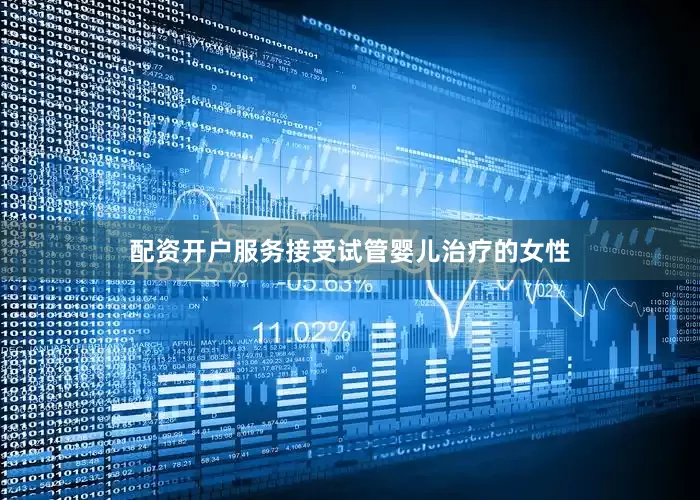 配资开户服务接受试管婴儿治疗的女性