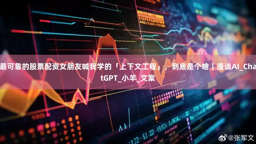 最可靠的股票配资女朋友喊我学的「上下文工程」，到底是个啥｜漫谈AI_ChatGPT_小羊_文案