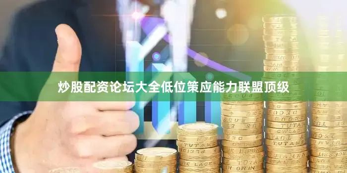 炒股配资论坛大全低位策应能力联盟顶级