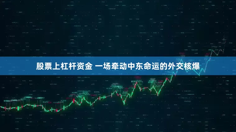 股票上杠杆资金 一场牵动中东命运的外交核爆