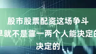 股市股票配资这场争斗早就不是靠一两个人能决定的
