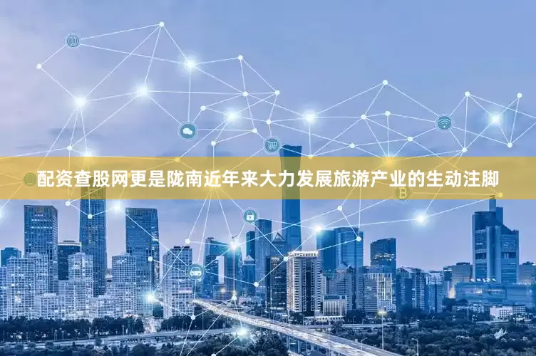 配资查股网更是陇南近年来大力发展旅游产业的生动注脚