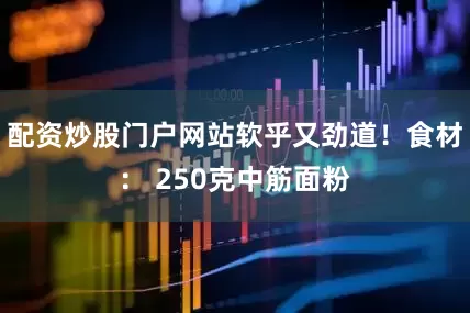 配资炒股门户网站软乎又劲道！食材： 250克中筋面粉