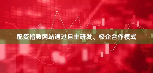 配资指数网站通过自主研发、校企合作模式