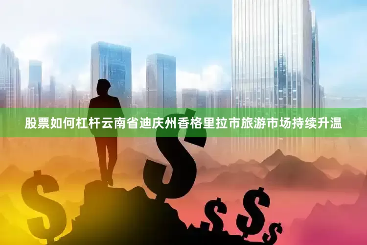 股票如何杠杆云南省迪庆州香格里拉市旅游市场持续升温