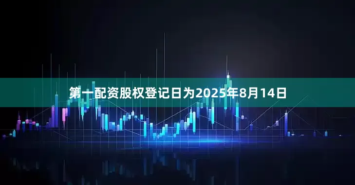 第一配资股权登记日为2025年8月14日