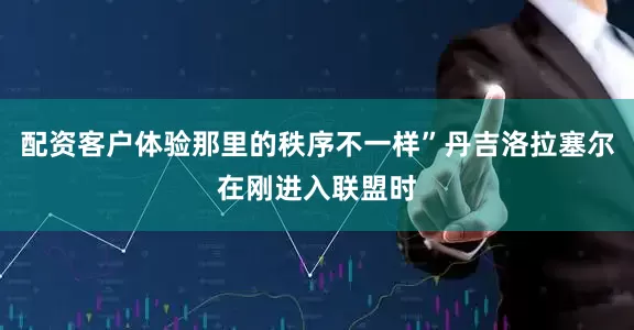 配资客户体验那里的秩序不一样”丹吉洛拉塞尔在刚进入联盟时