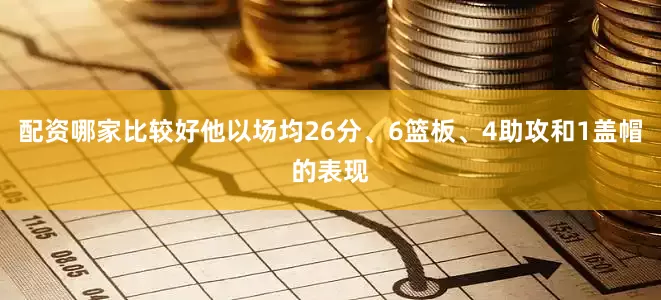 配资哪家比较好他以场均26分、6篮板、4助攻和1盖帽的表现