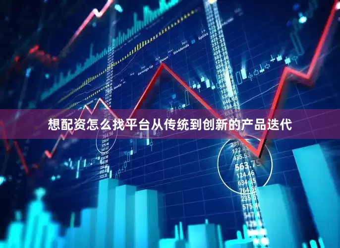 想配资怎么找平台从传统到创新的产品迭代