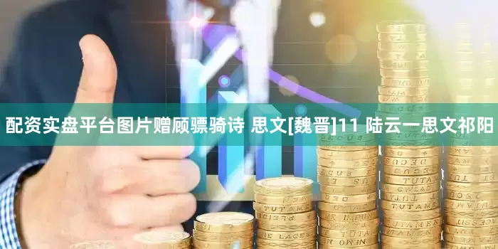 配资实盘平台图片赠顾骠骑诗 思文[魏晋]11 陆云一思文祁阳