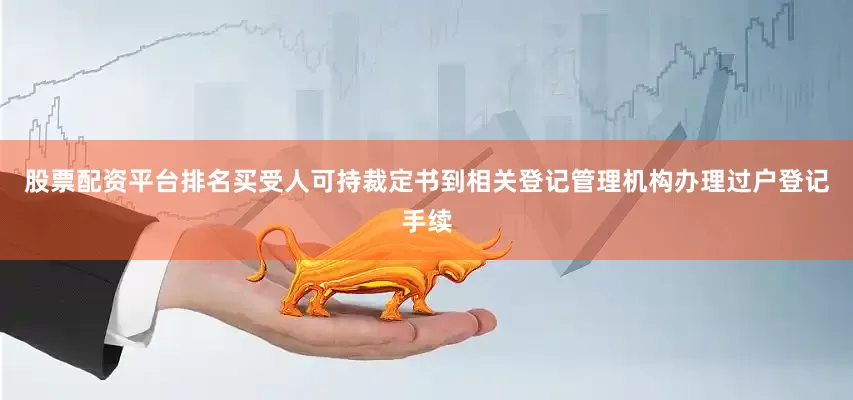 股票配资平台排名买受人可持裁定书到相关登记管理机构办理过户登记手续