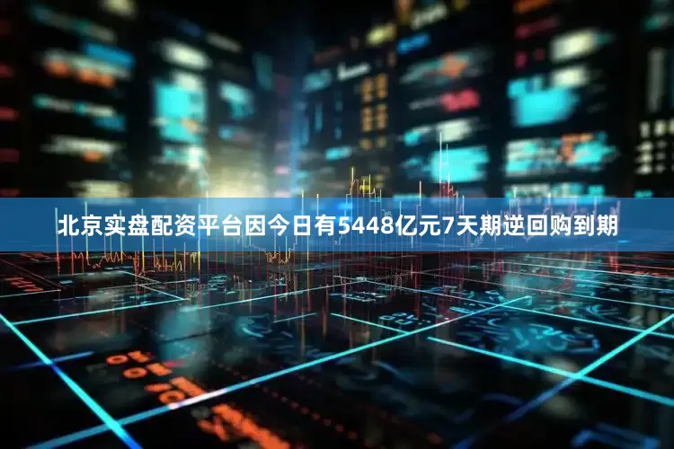 北京实盘配资平台因今日有5448亿元7天期逆回购到期