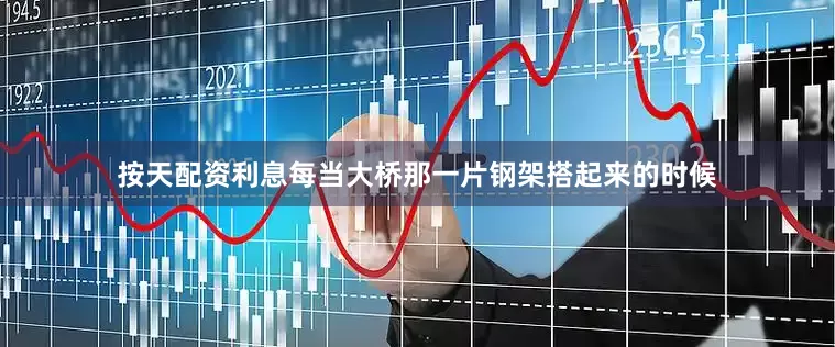 按天配资利息每当大桥那一片钢架搭起来的时候